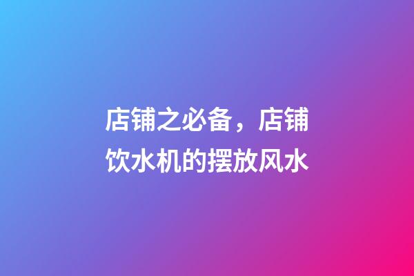 店铺之必备，店铺饮水机的摆放风水