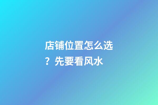 店铺位置怎么选？先要看风水