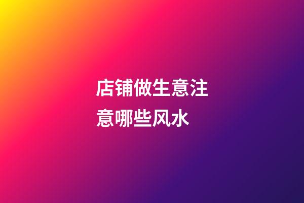 店铺做生意注意哪些风水
