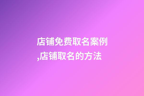 店铺免费取名案例,店铺取名的方法-第1张-店铺起名-玄机派