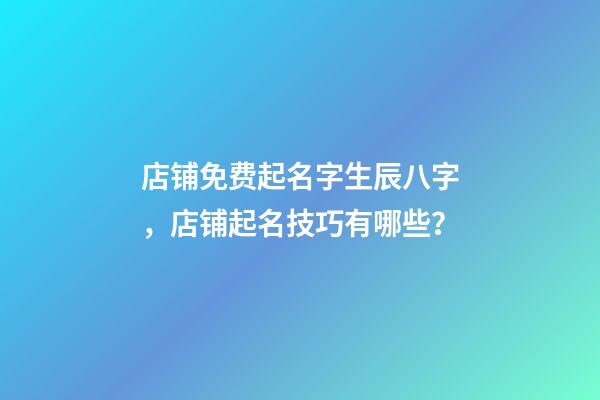 店铺免费起名字生辰八字，店铺起名技巧有哪些？-第1张-店铺起名-玄机派