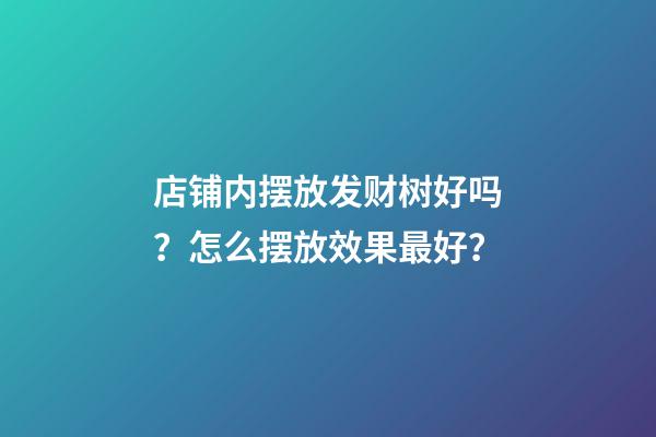 店铺内摆放发财树好吗？怎么摆放效果最好？