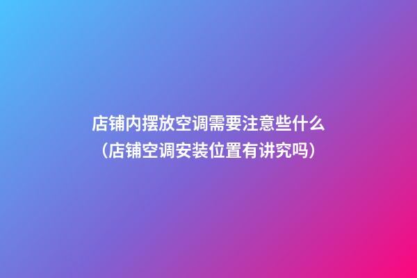 店铺内摆放空调需要注意些什么（店铺空调安装位置有讲究吗）