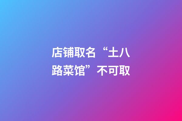店铺取名“土八路菜馆”不可取-第1张-店铺起名-玄机派