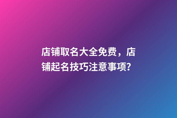 店铺取名大全免费，店铺起名技巧注意事项？-第1张-店铺起名-玄机派