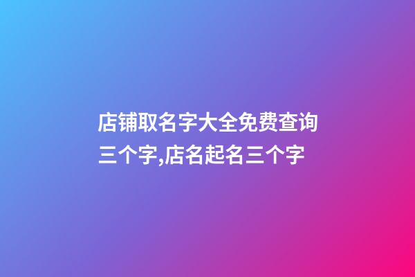店铺取名字大全免费查询三个字,店名起名三个字-第1张-店铺起名-玄机派