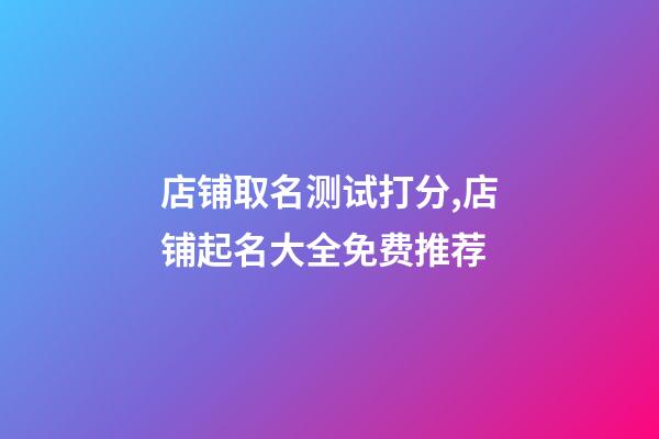 店铺取名测试打分,店铺起名大全免费推荐-第1张-店铺起名-玄机派