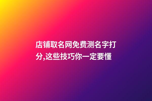 店铺取名网免费测名字打分,这些技巧你一定要懂-第1张-店铺起名-玄机派