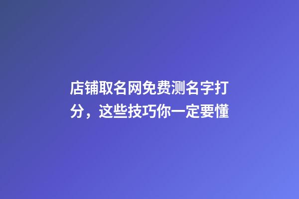 店铺取名网免费测名字打分，这些技巧你一定要懂-第1张-店铺起名-玄机派