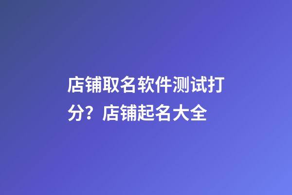 店铺取名软件测试打分？店铺起名大全
