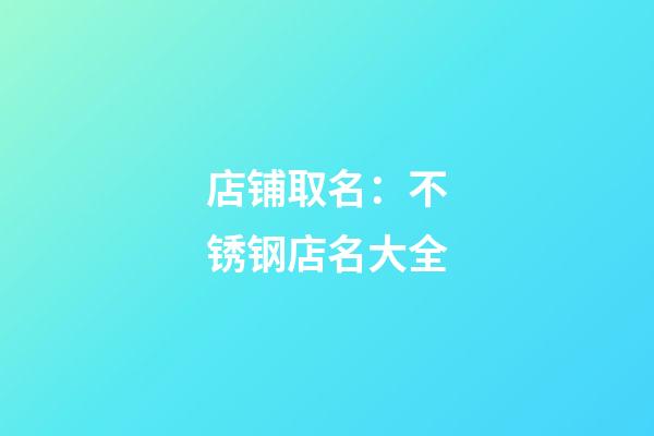 店铺取名：不锈钢店名大全