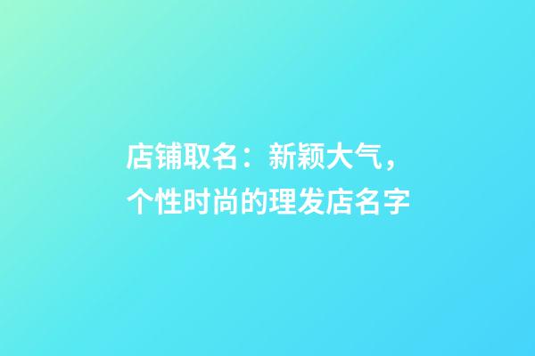 店铺取名：新颖大气，个性时尚的理发店名字-第1张-店铺起名-玄机派