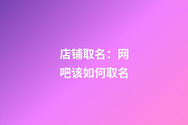 店铺取名：网吧该如何取名