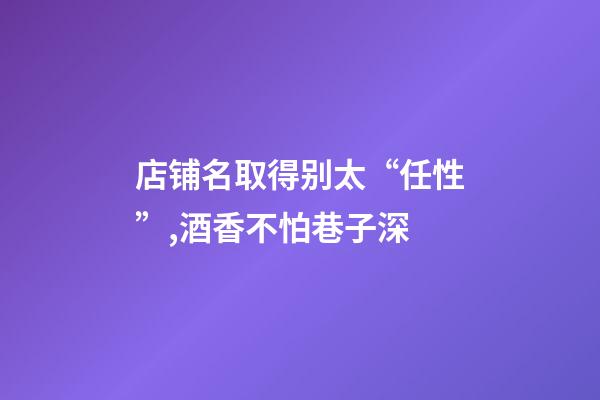 店铺名取得别太“任性”,酒香不怕巷子深-第1张-店铺起名-玄机派