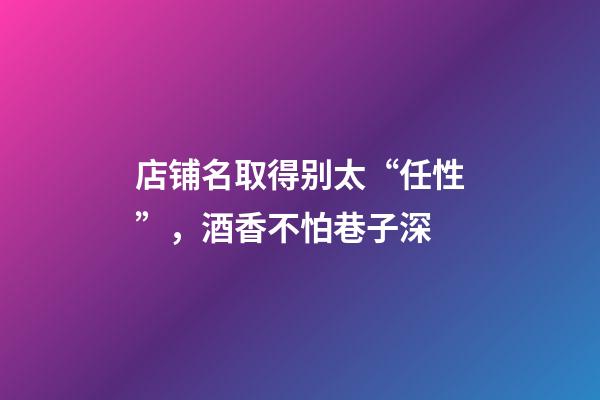 店铺名取得别太“任性”，酒香不怕巷子深-第1张-店铺起名-玄机派
