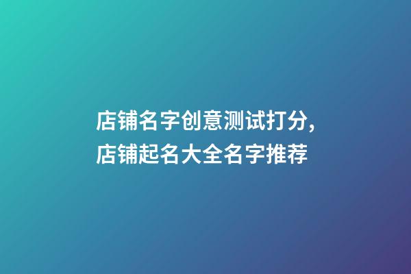 店铺名字创意测试打分,店铺起名大全名字推荐-第1张-店铺起名-玄机派