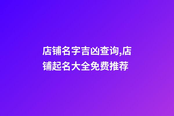 店铺名字吉凶查询,店铺起名大全免费推荐-第1张-店铺起名-玄机派