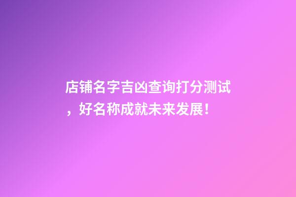 店铺名字吉凶查询打分测试，好名称成就未来发展！-第1张-店铺起名-玄机派