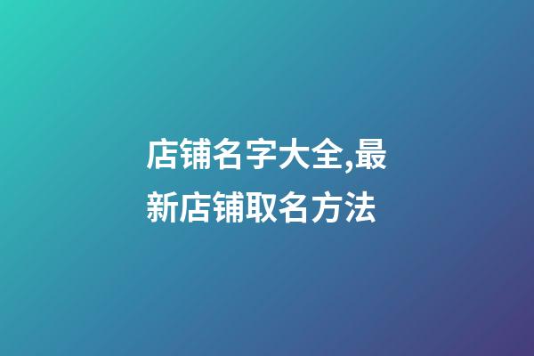 店铺名字大全,最新店铺取名方法-第1张-店铺起名-玄机派