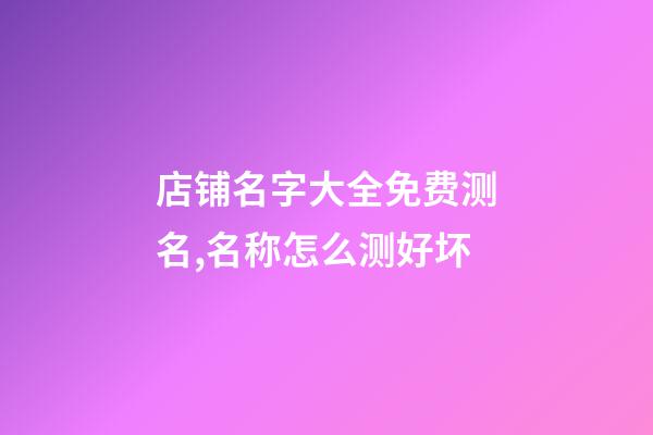 店铺名字大全免费测名,名称怎么测好坏-第1张-店铺起名-玄机派