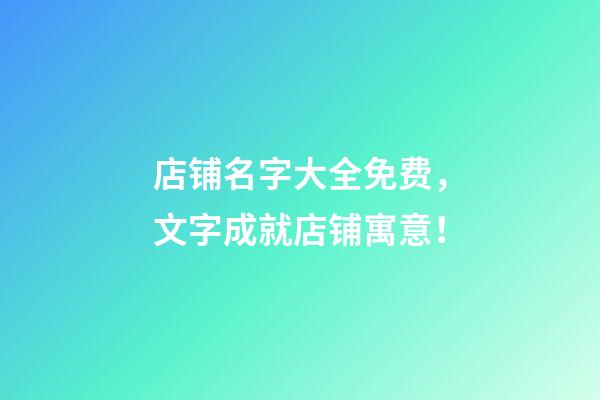 店铺名字大全免费，文字成就店铺寓意！