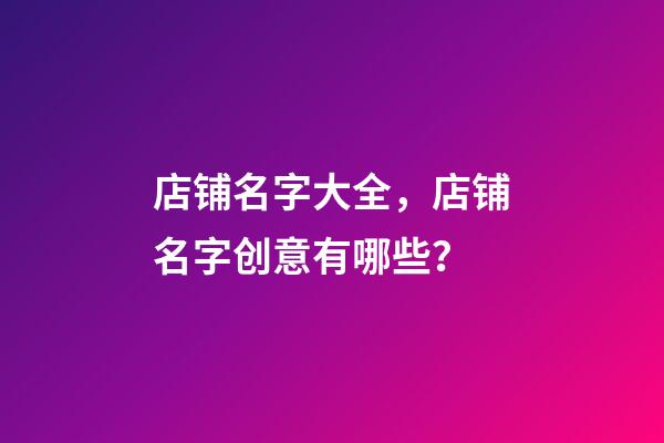 店铺名字大全，店铺名字创意有哪些？-第1张-店铺起名-玄机派
