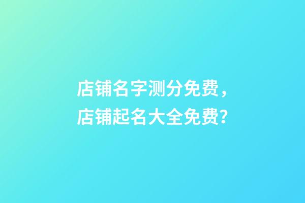 店铺名字测分免费，店铺起名大全免费？