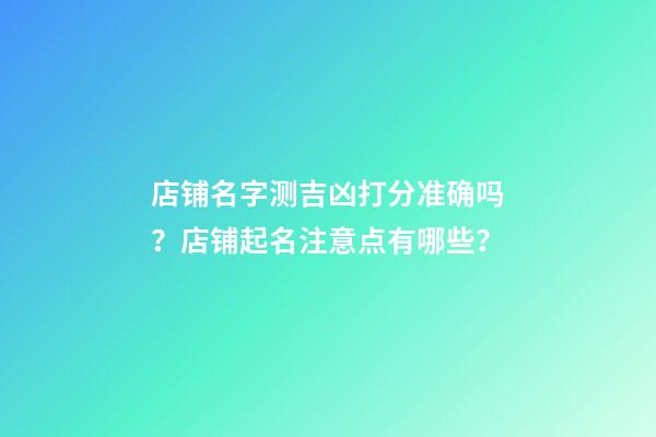 店铺名字测吉凶打分准确吗？店铺起名注意点有哪些？-第1张-店铺起名-玄机派