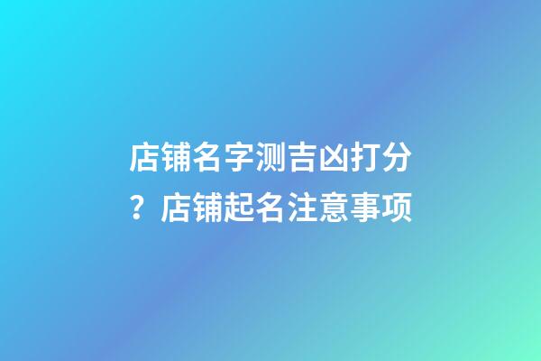店铺名字测吉凶打分？店铺起名注意事项-第1张-店铺起名-玄机派