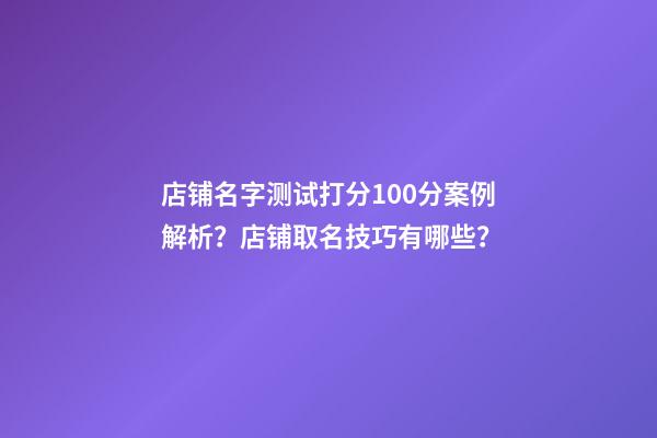 店铺名字测试打分100分案例解析？店铺取名技巧有哪些？-第1张-店铺起名-玄机派