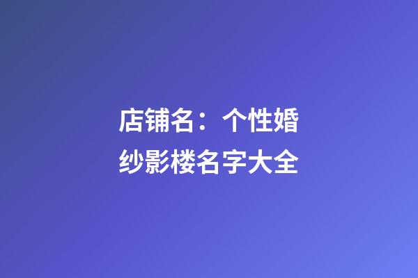 店铺名：个性婚纱影楼名字大全