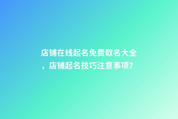 店铺在线起名免费取名大全，店铺起名技巧注意事项？-第1张-店铺起名-玄机派