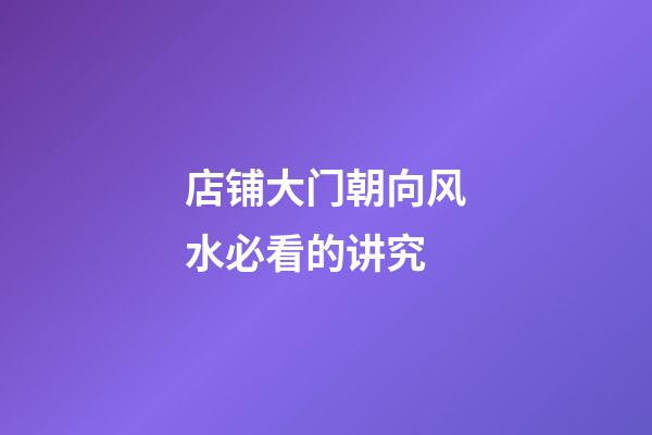 店铺大门朝向风水必看的讲究