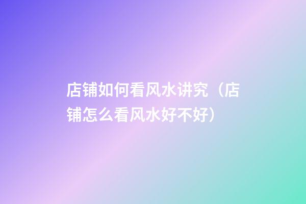 店铺如何看风水讲究（店铺怎么看风水好不好）