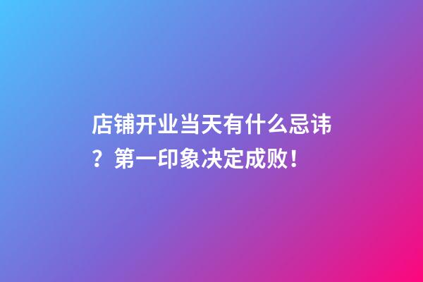 店铺开业当天有什么忌讳？第一印象决定成败！