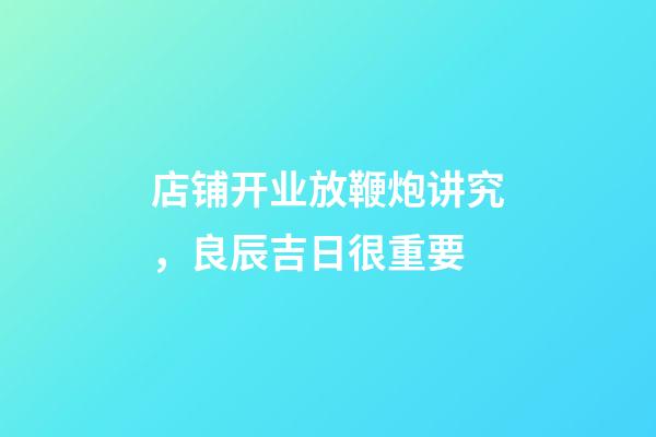 店铺开业放鞭炮讲究，良辰吉日很重要