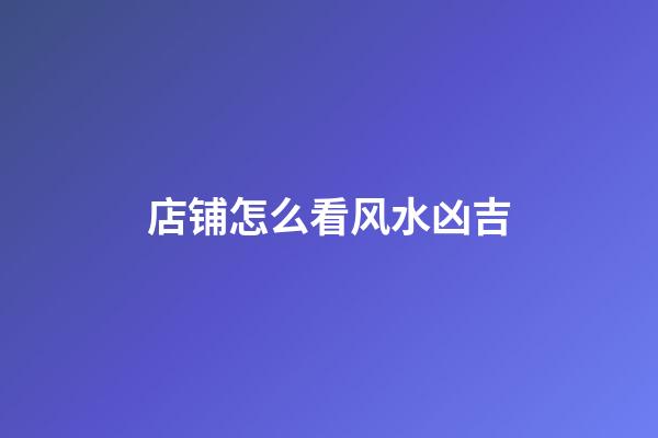 店铺怎么看风水凶吉