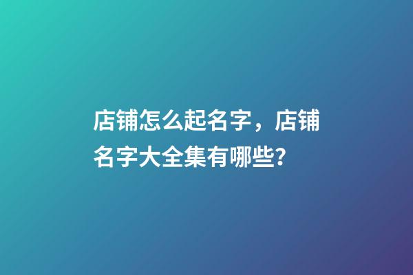 店铺怎么起名字，店铺名字大全集有哪些？-第1张-店铺起名-玄机派