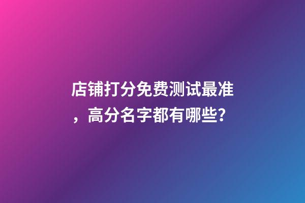 店铺打分免费测试最准，高分名字都有哪些？-第1张-店铺起名-玄机派