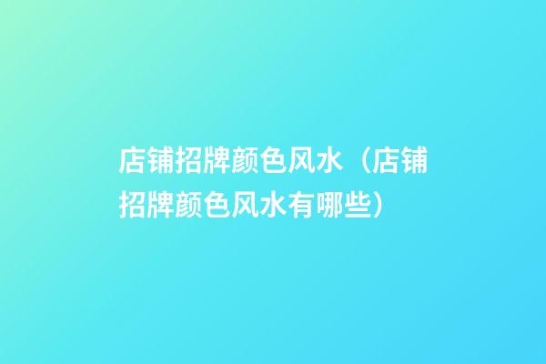 店铺招牌颜色风水（店铺招牌颜色风水有哪些）
