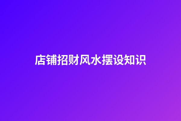 店铺招财风水摆设知识