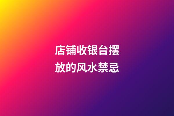 店铺收银台摆放的风水禁忌