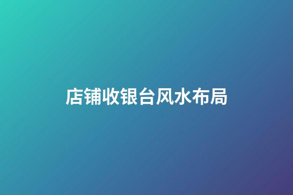 店铺收银台风水布局