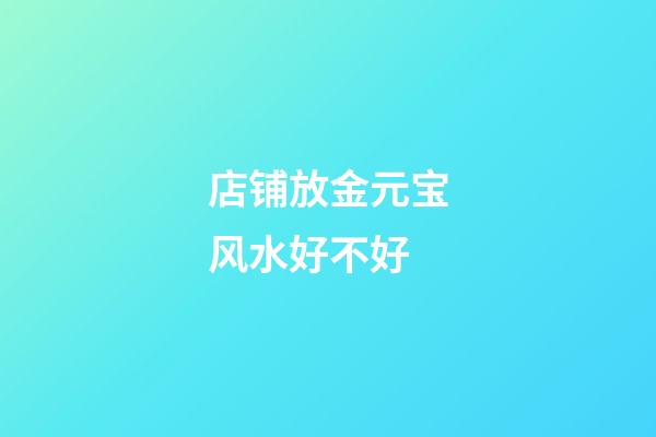 店铺放金元宝风水好不好