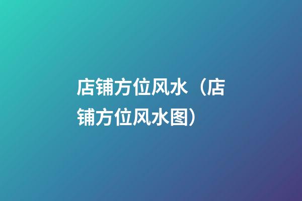 店铺方位风水（店铺方位风水图）