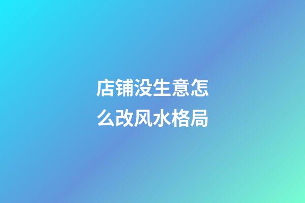 店铺没生意怎么改风水格局