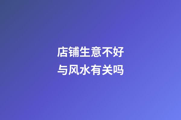 店铺生意不好与风水有关吗