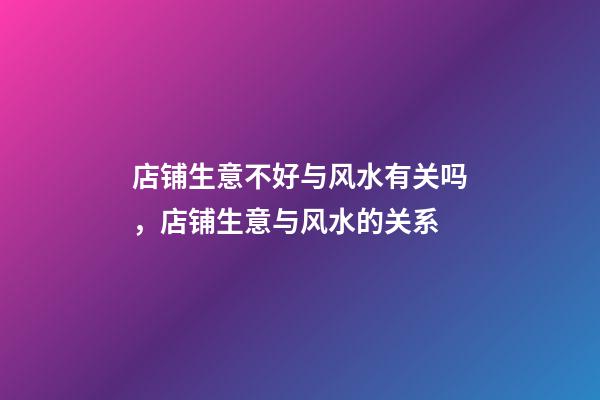 店铺生意不好与风水有关吗，店铺生意与风水的关系