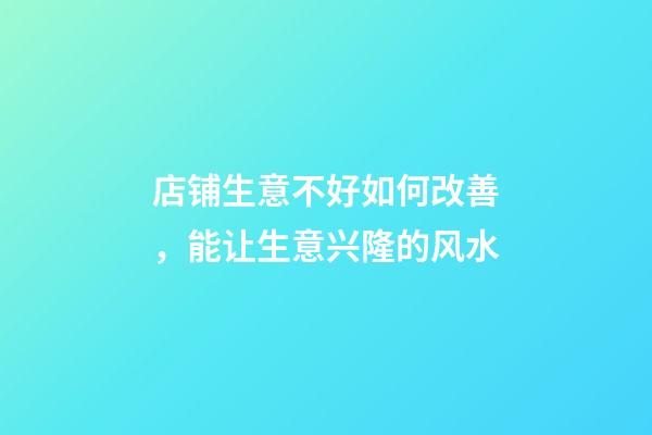 店铺生意不好如何改善，能让生意兴隆的风水