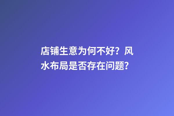 店铺生意为何不好？风水布局是否存在问题？